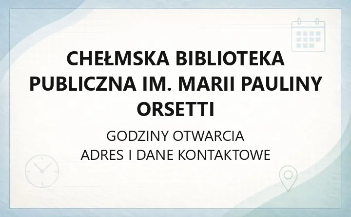 Chełmska Biblioteka Publiczna im. Marii Pauliny Orsetti - kontakt, filie, godziny i karta biblioteczna