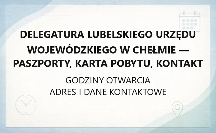 Delegatura Lubelskiego Urzędu Wojewódzkiego w Chełmie - paszporty, karta pobytu, kontakt