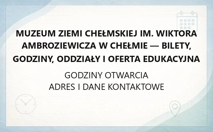 Muzeum Ziemi Chełmskiej im. Wiktora Ambroziewicza w Chełmie - bilety, godziny, oddziały i oferta edukacyjna