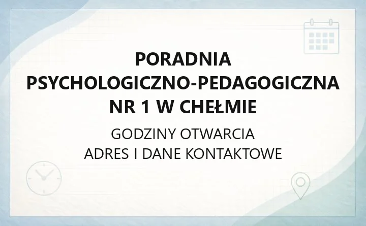 Poradnia Psychologiczno-Pedagogiczna Nr 1 w Chełmie - kontakt, godziny i zakres pomocy